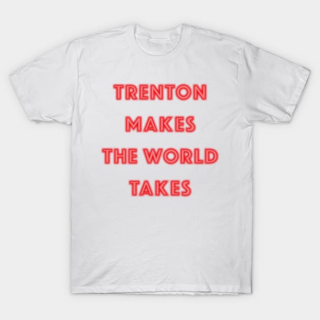 Trenton Makes the World Takes T-Shirt by kellyoconnell